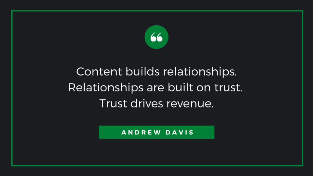 Content builds relationships. Relationships are built on trust. Trust drives revenue quote from Andrew Davis